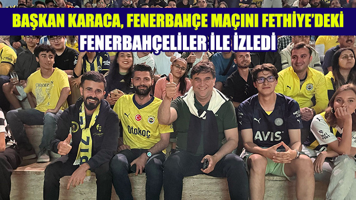 Başkan Karaca, Fenerbahçe Maçını Fethiye'deki Fenerbahçeliler İle İzledi